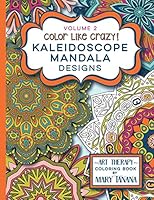 Color Like Crazy Kaleidoscope Mandala Designs Volume 2: A Fantastic Coloring Book for All Ages Featuring a Range of Designs to Keep You Entertained and Focused for Hours. 0692543546 Book Cover