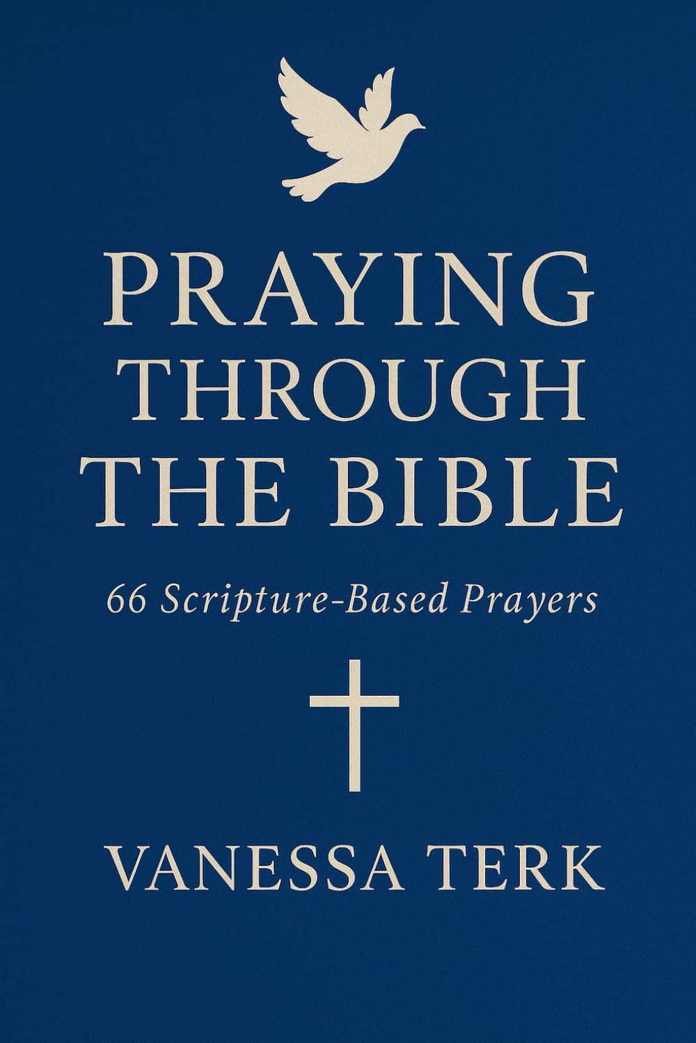 PRAYING THROUGH THE BIBLE: 66 Scripture-Based Prayers (From Genesis to Revelation): 3 (The Divine Blueprint Series)