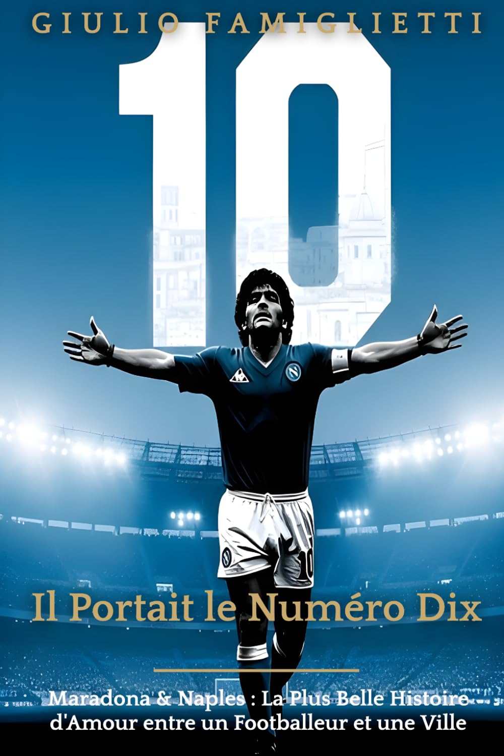 Il Portait le Numéro Dix: Maradona & Naples : La Plus Belle Histoire d'Amour entre un Footballeur et une Ville (The Immortal Love: Maradona and Naples)
