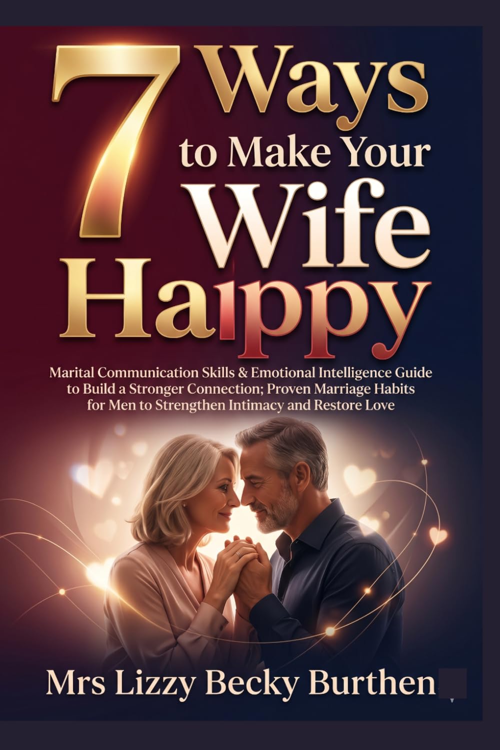 7 Ways to Make Your Wife Happy: Marital Communication Skills & Emotional Intelligence Guide to Build a Stronger Connection; Proven Marriage Habits for Men to Strengthen Intimacy and Restore Love