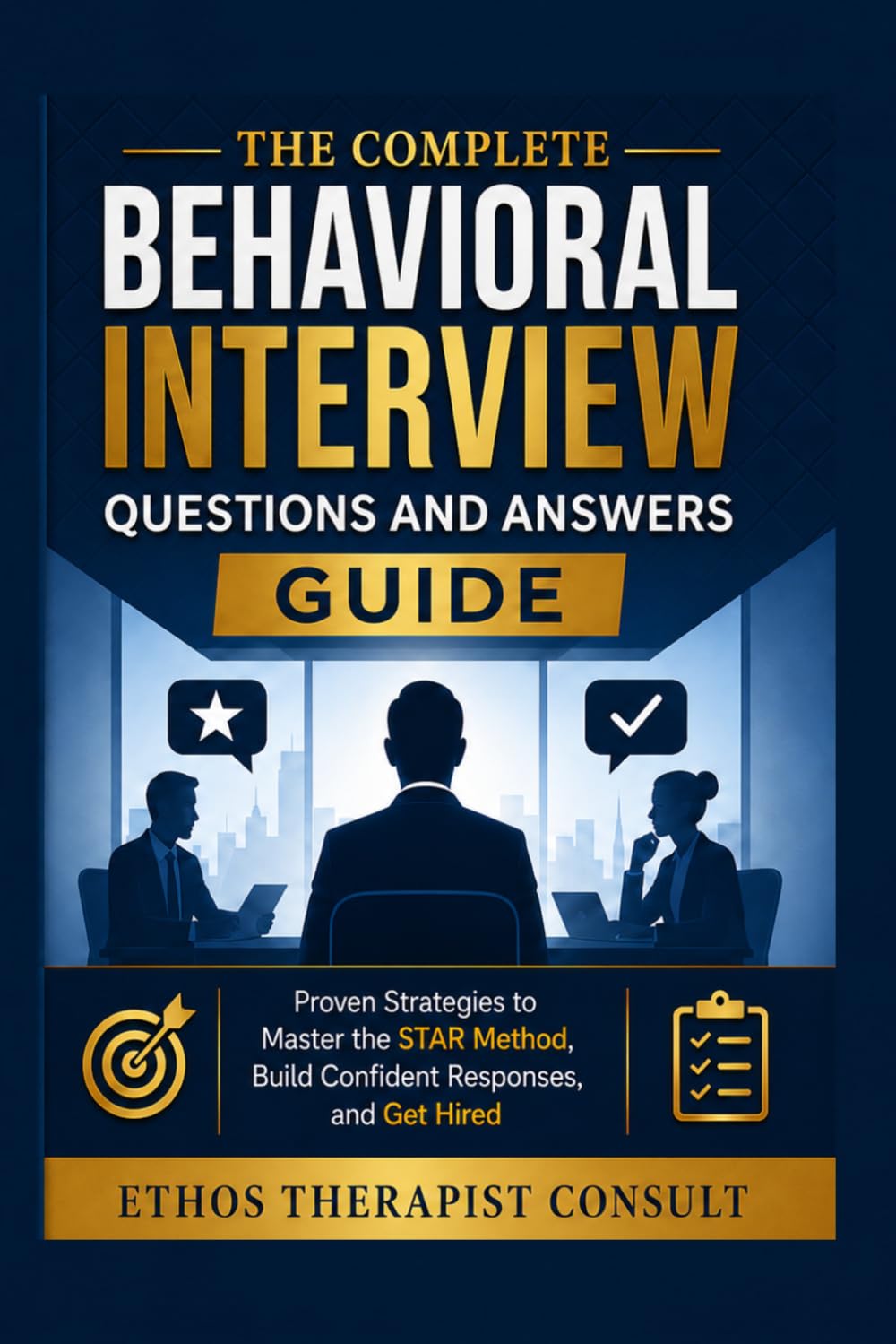 The Complete Behavioral Interview Questions and Answers Guide: Proven Strategies to Master the STAR Method, Build Confident Responses, and Get Hired
