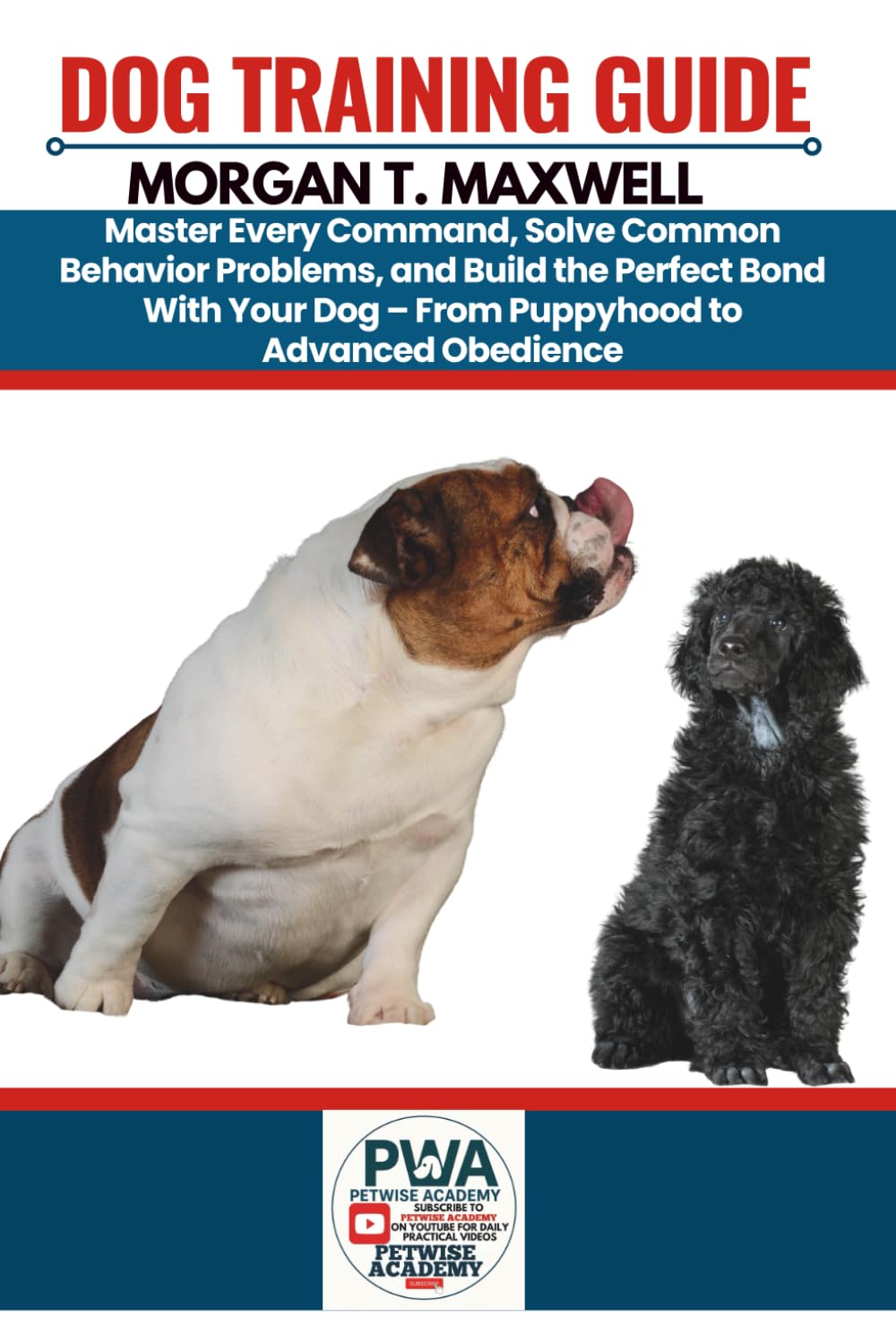 DOG TRAINING GUIDE: Master Every Command, Solve Common Behavior Problems, and Build the Perfect Bond With Your Dog - From Puppyhood to Advanced Obedience.