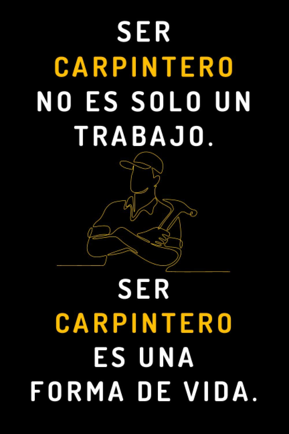 Ser Carpintero No Es Solo Un Trabajo. Ser Carpintero Es Una Forma De Vida: Cuaderno De Notas Ideal Para Regalar A Carpinteros - 120 Páginas