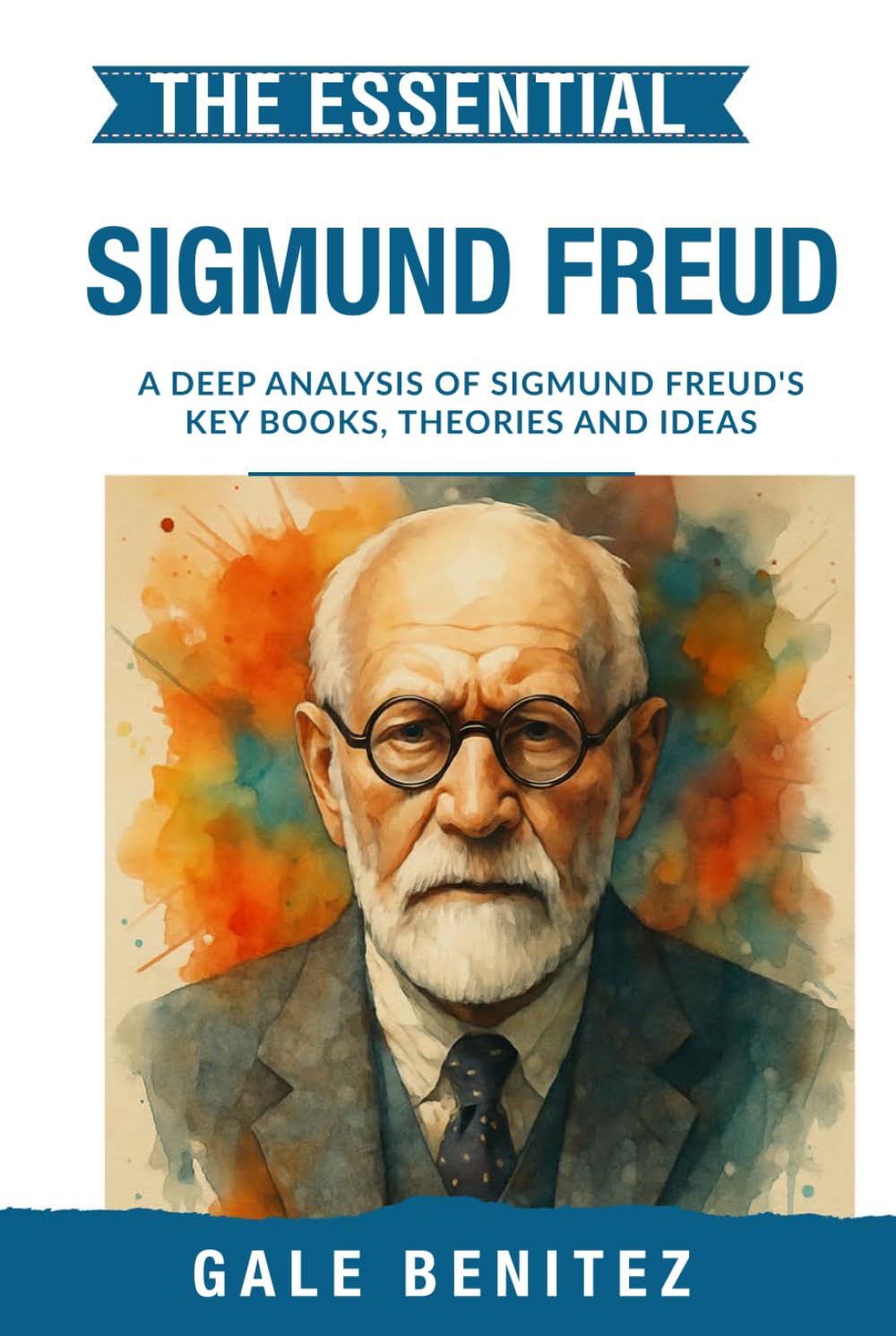 The Essential Sigmund Freud: A Deep Analysis Of Sigmund Freud's Key Books, Theories and Ideas: Psychoanalysis, Unconscious Mind, Dream Interpretation ... Essential Psychology & Therapy Pioneers)