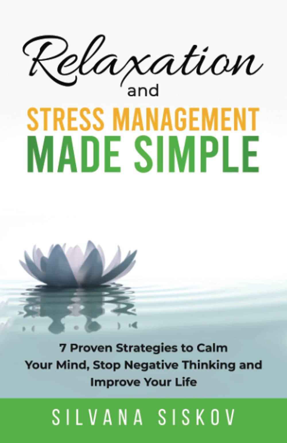 Relaxation and Stress Management Made Simple: 7 Proven Strategies to Calm Your Mind, Stop Negative Thinking and Improve Your Life