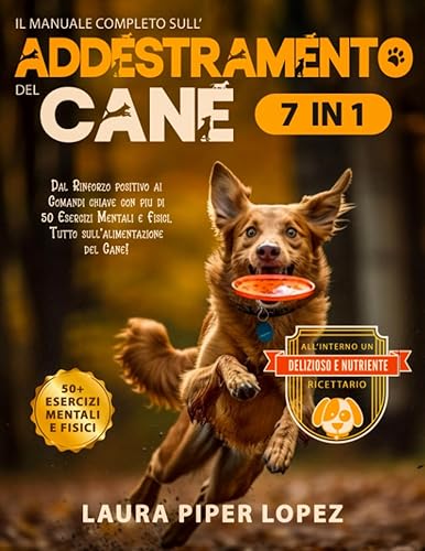 Il Manuale Completo sull’Addestramento del Cane: Dal Rinforzo positivo ai Comandi chiave con più di 50 Esercizi Mentali e Fisici. Tutto sull’alimentazione del Cane, Libro di Ricette incluso!