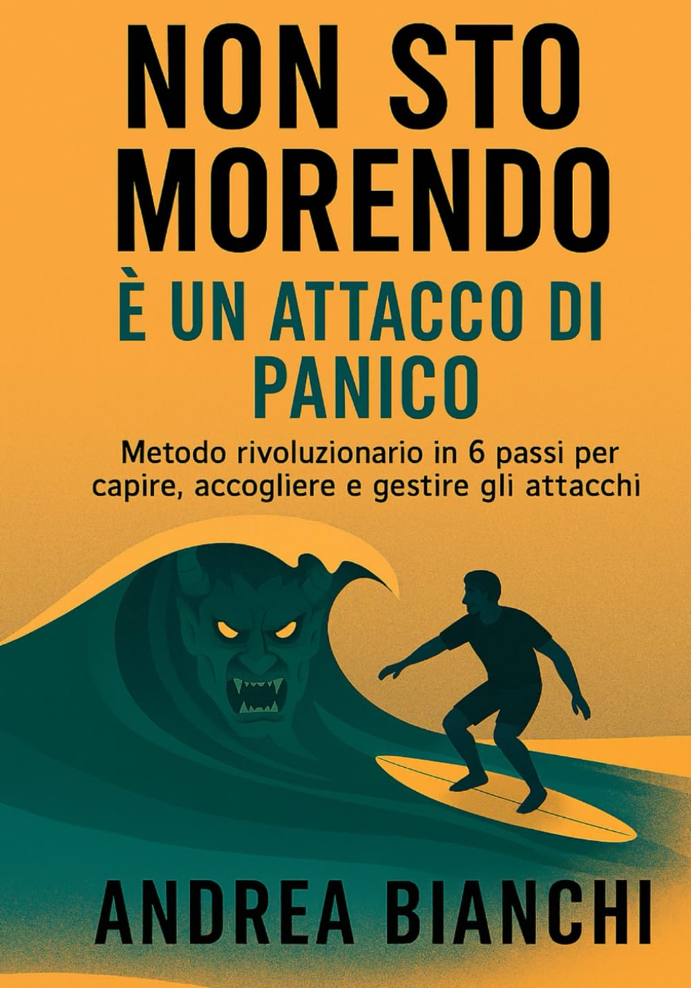 Non sto Morendo - E' un Attacco di Panico: Metodo rivoluzionario in 6 passi per capire, accogliere e gestire gli attacchi di panico