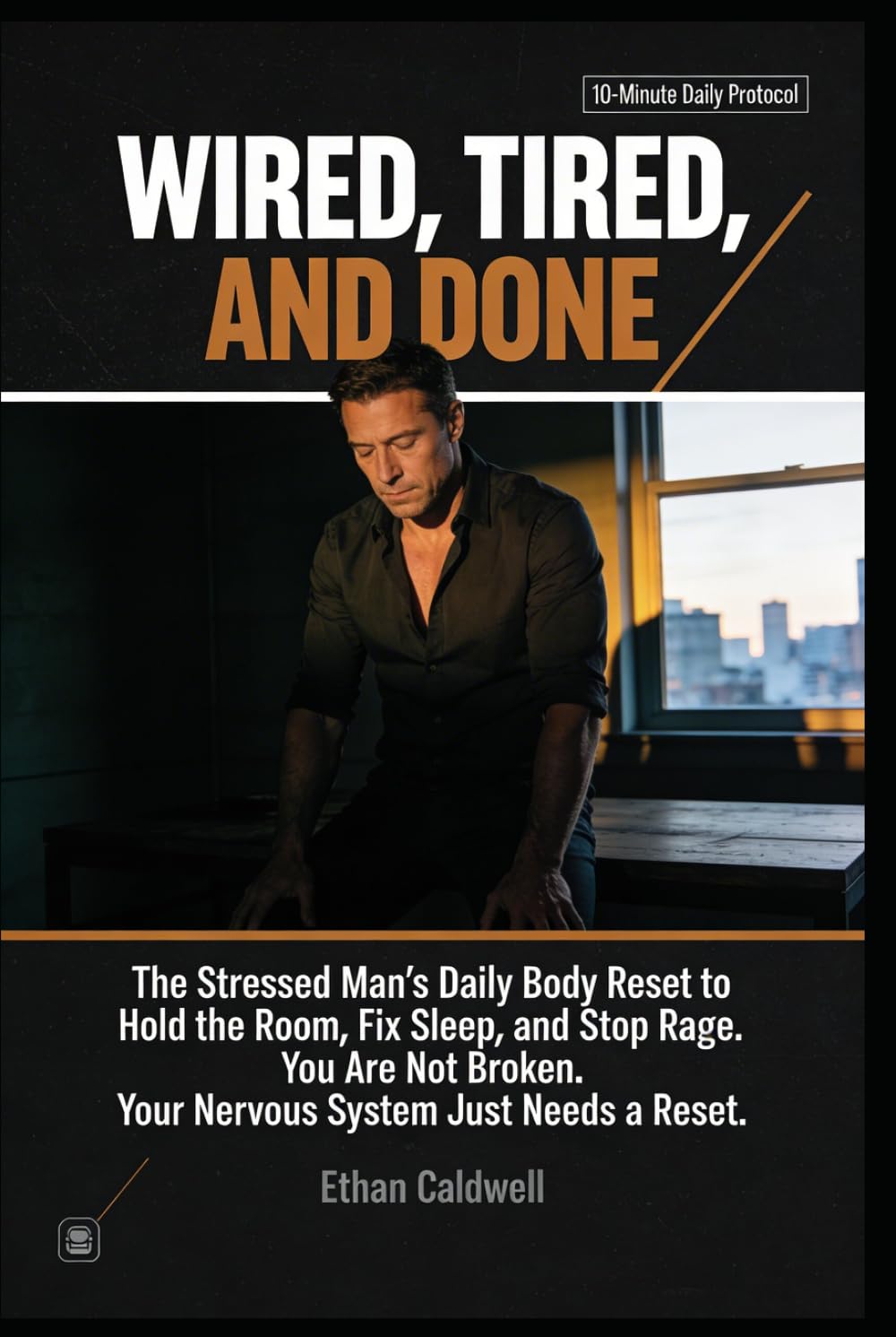 WIRED, TIRED, AND DONE: The Stressed Man's Daily Body Reset to Hold the Room, Fix Sleep, and Stop Rage You're Not Broken. Your Nervous System Just Needs a Reset. (The Nervous System Rewire Series)