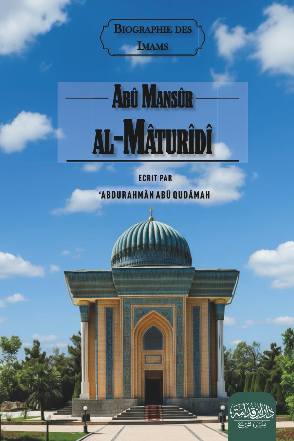 Abû Mansûr al-Mâturîdî: Biographie de l'imam Abu Mansur al-Maturidi