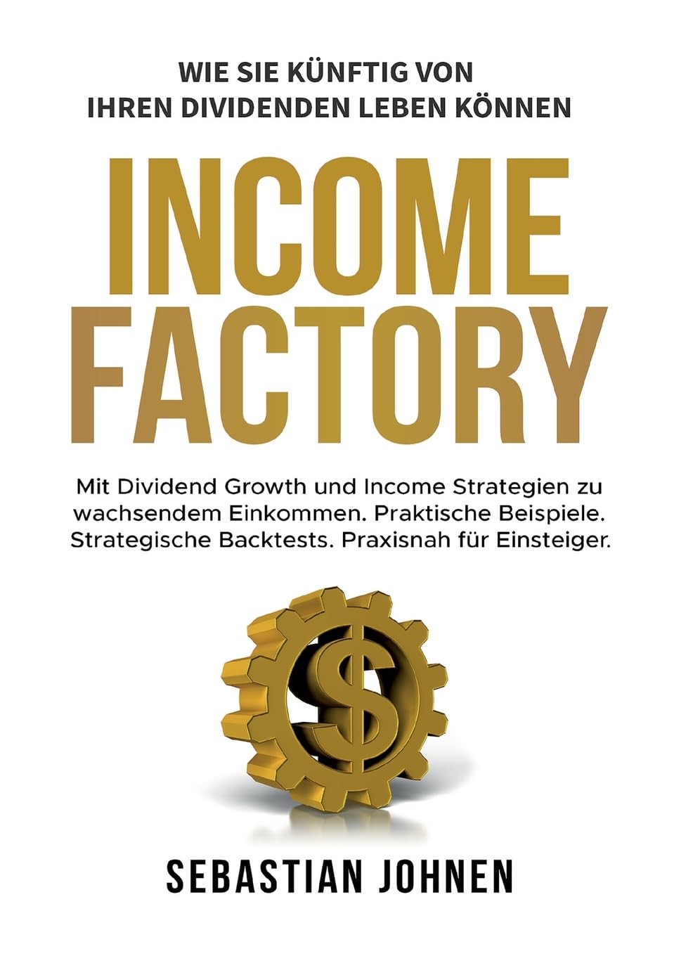 Income Factory: Mit Dividend Growth und Income Strategien zu wachsendem Einkommen. Praktische Beispiele. Strategische Backtests. Praxisnah für Einsteiger.