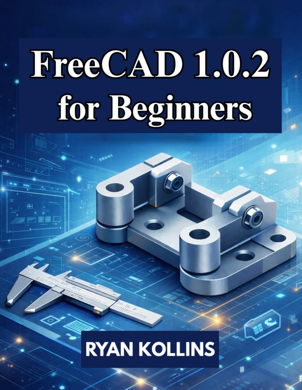 FreeCAD 1.0.2 for Beginners: Practical Guide to 3D Modeling, Drafting & Assemblies