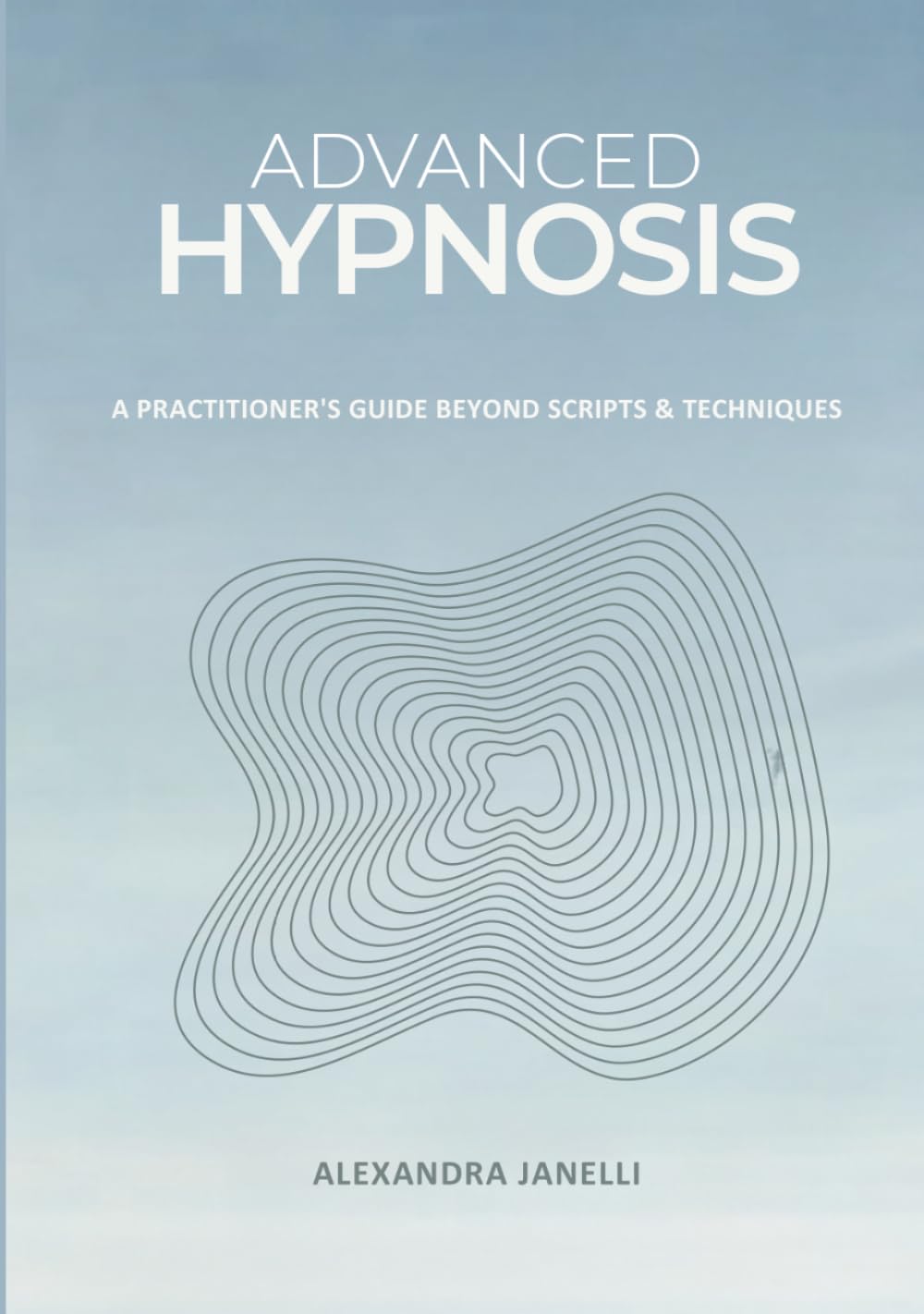 Advanced Hypnosis: A Practitioner's Guide Beyond Scripts & Technique