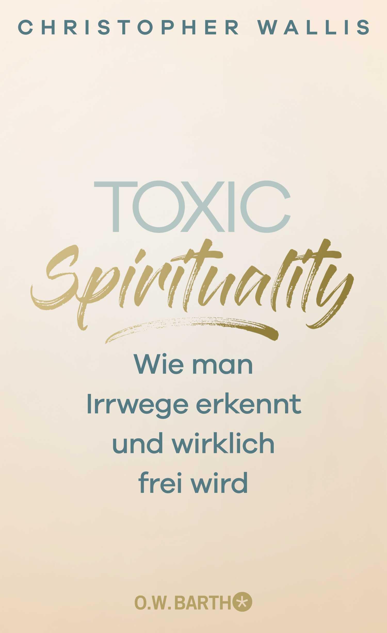Toxic Spirituality: Wie man Irrwege erkennt und wirklich frei wird
