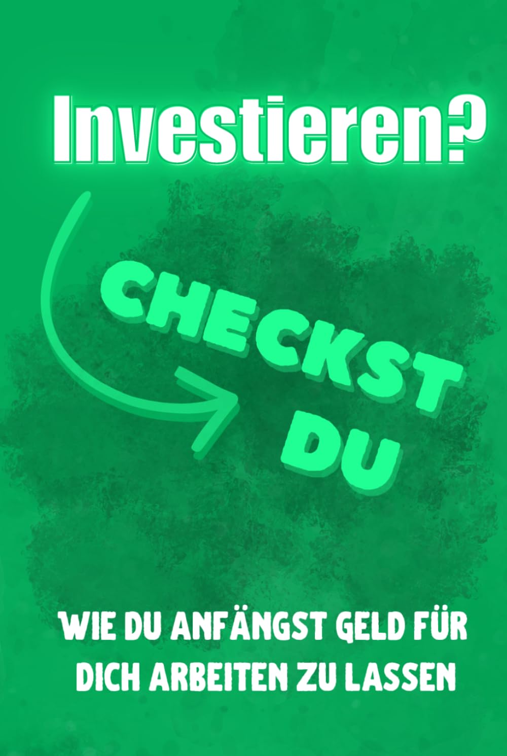 Investieren? Checkst du!: Wie du Geld endlich für dich arbeiten lässt