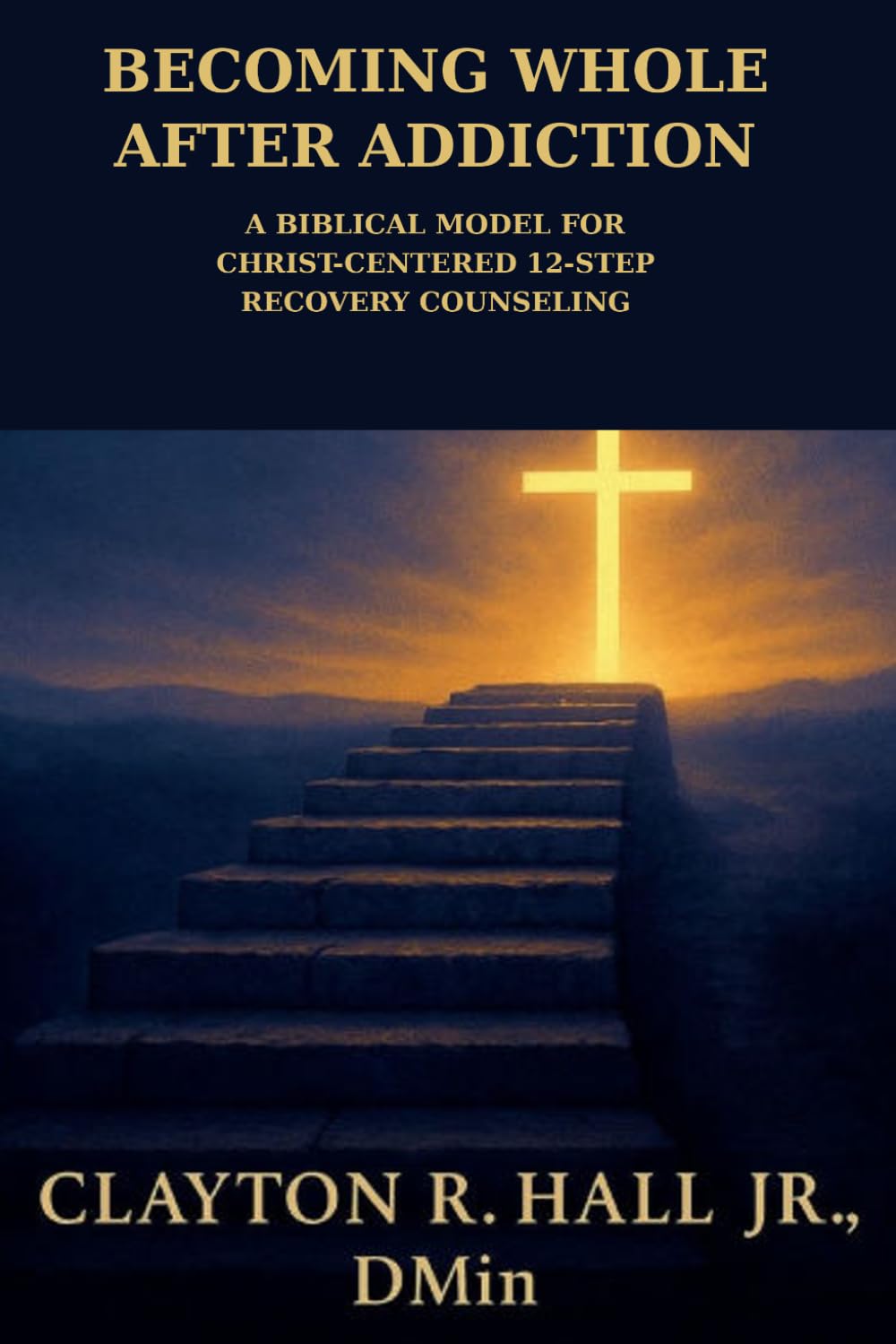 Becoming Whole After Addiction: A Counselor's Guide for Christ Centered 12-Step Recovery