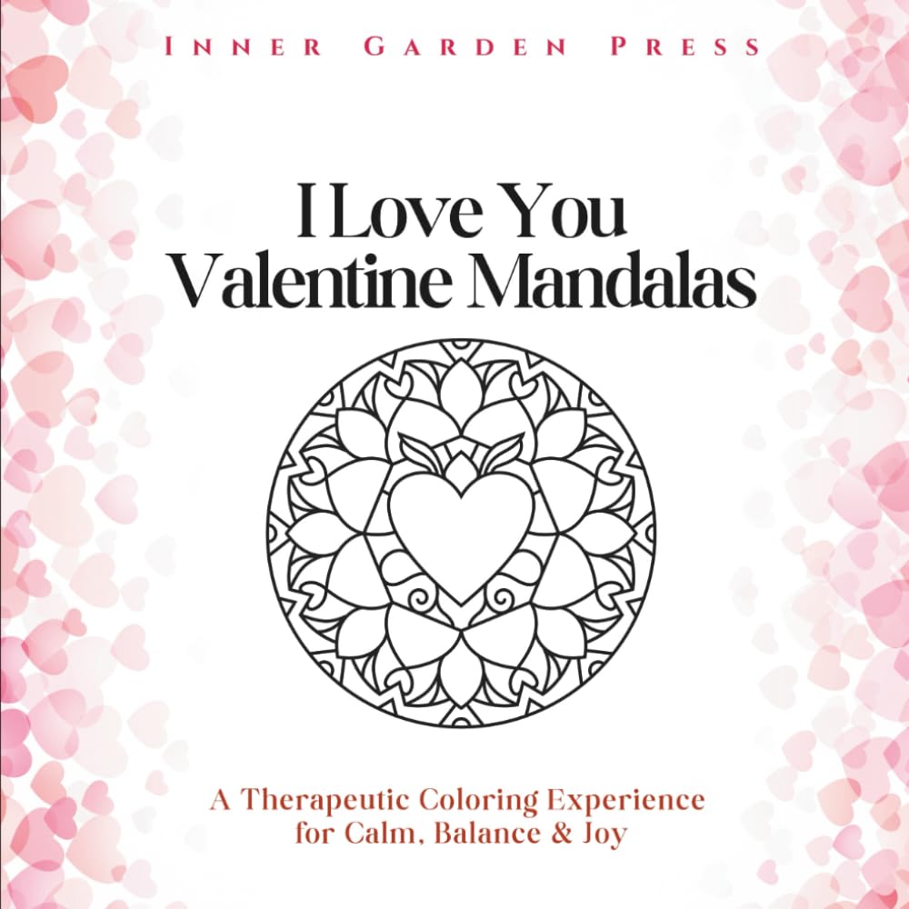 I Love You Valentine Mandalas A Therapeutic Coloring Experience for Calm, Balance & Joy: Celebrate love—romantic, self-love, spiritual, and pure