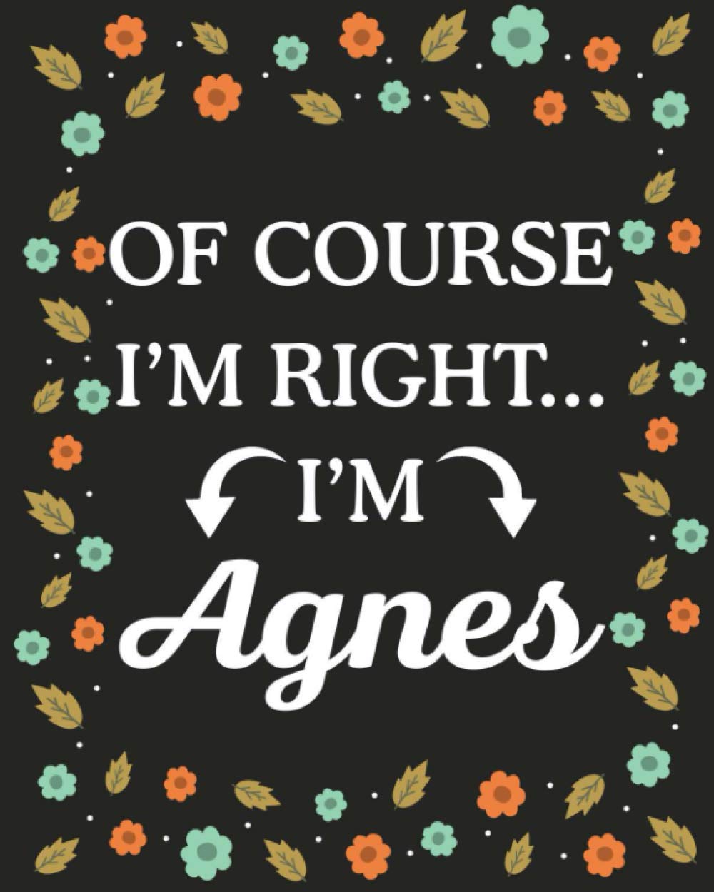 Of Course I'M Right... I'm Agnes: Lined Writing Notebook with Personalized Name Agnes, Gift Idea for Agnes, 120 Pages