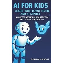 AI for Kids Learn with Robot Techie and AI Sparky A Fun STEM Adventure into Artificial Intelligence for Ages 512