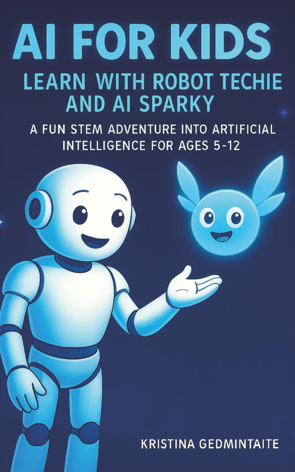 AI for Kids: Learn with Robot Techie and AI Sparky: A Fun STEM Adventure into Artificial Intelligence for Ages 5–12