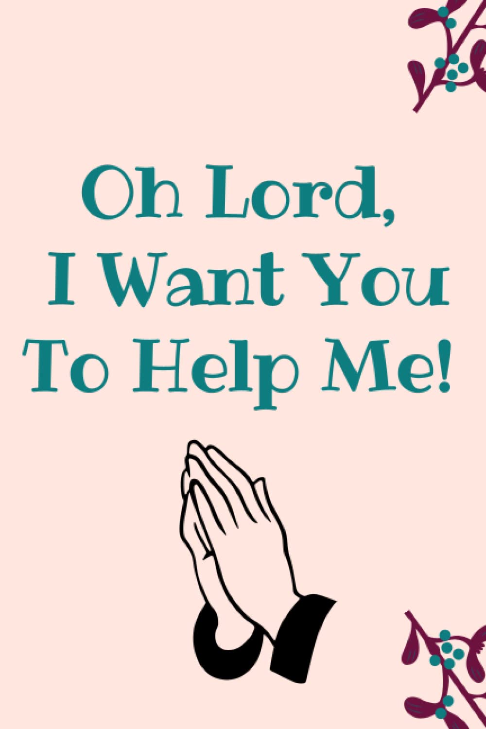 Oh Lord I Want You To Help Me: Christian Journal for Prayer requests, Church sermon, Bible Study | Prayer Journal For Christian Women and Men | 6 X 9 Inches 120 Pages Journal