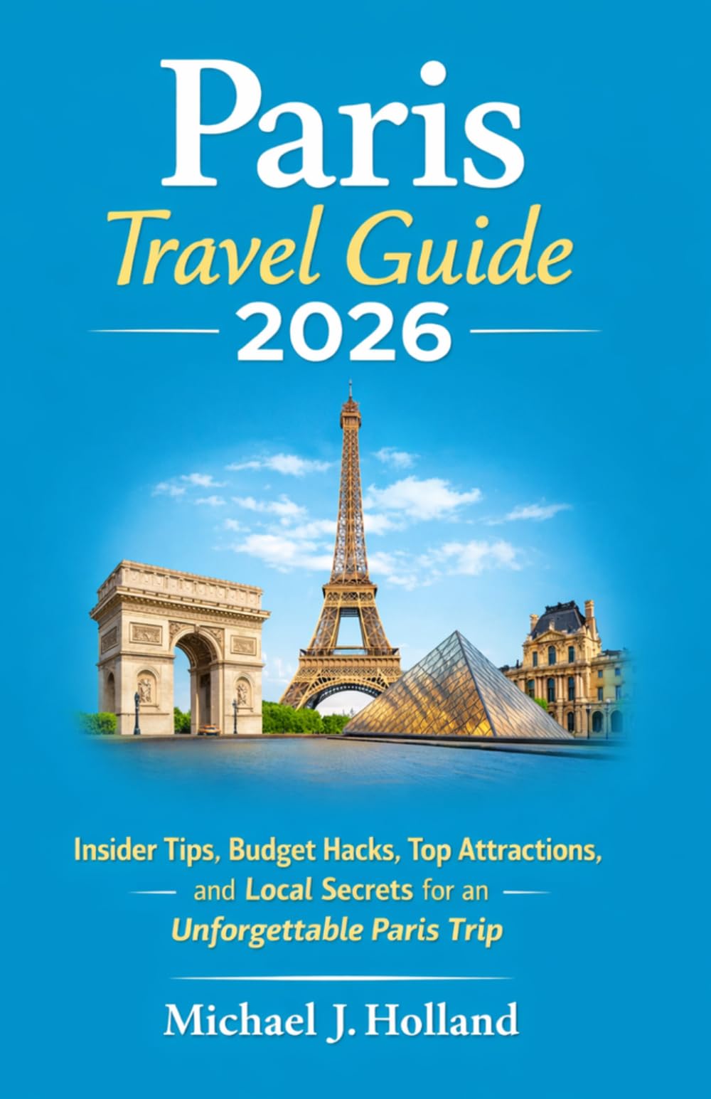 Paris Travel Guide 2026: Insider Tips, Budget Hacks, Top Attractions, and Local Secrets for an Unforgettable Paris Trip