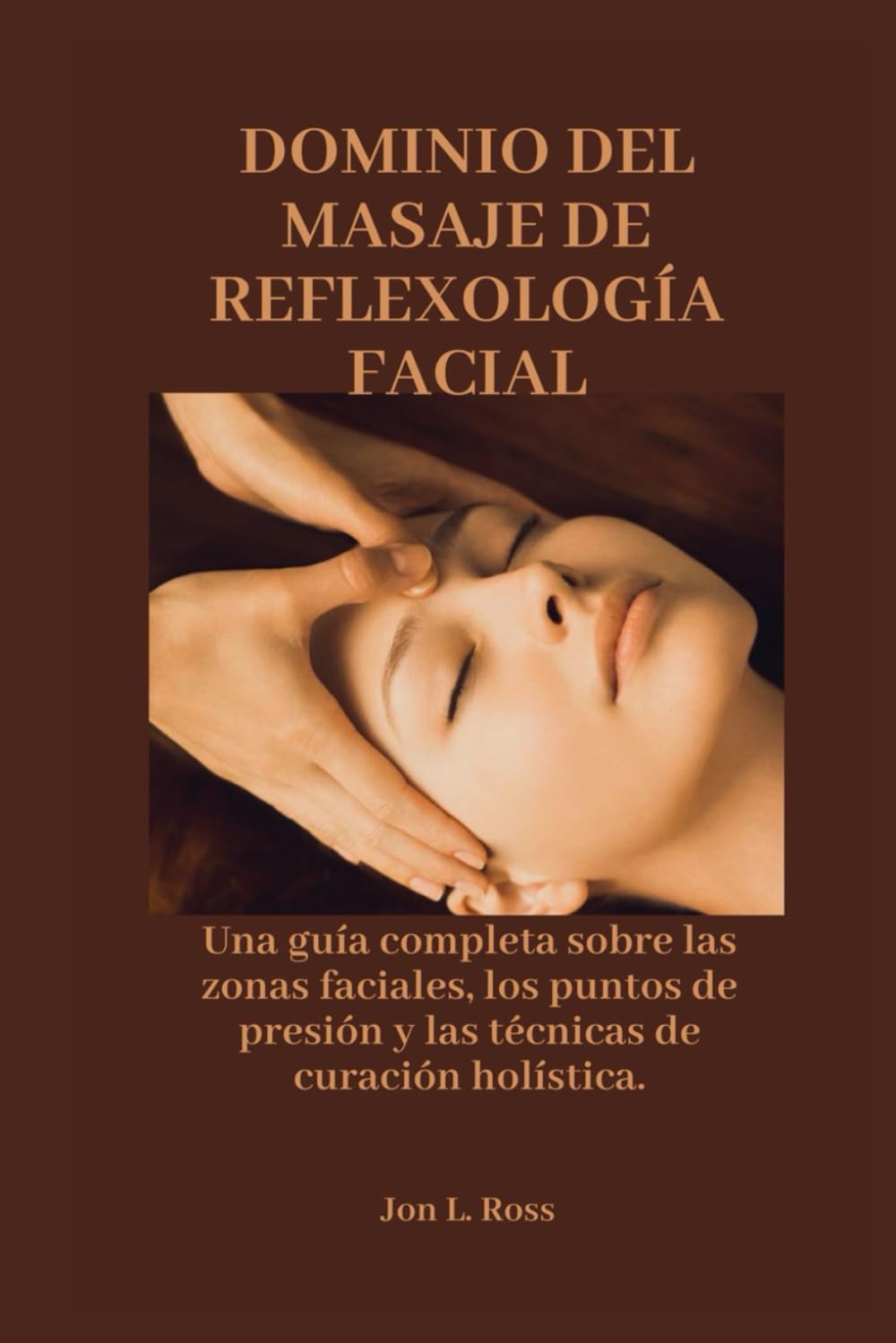 DOMINIO DEL MASAJE DE REFLEXOLOGÍA FACIAL: Una guía completa sobre las zonas faciales, los puntos de presión y las técnicas de curación holística.