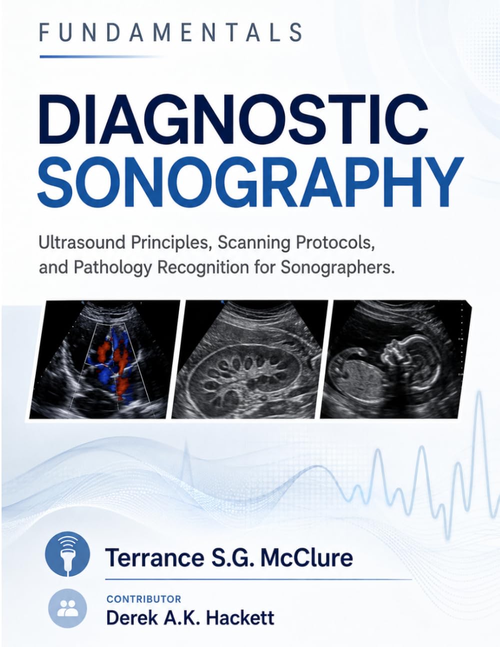 FUNDAMENTALS DIAGNOSTIC SONOGRAPHY: Ultrasound Principles, Scanning Protocols, and Pathology Recognition for Sonographers.
