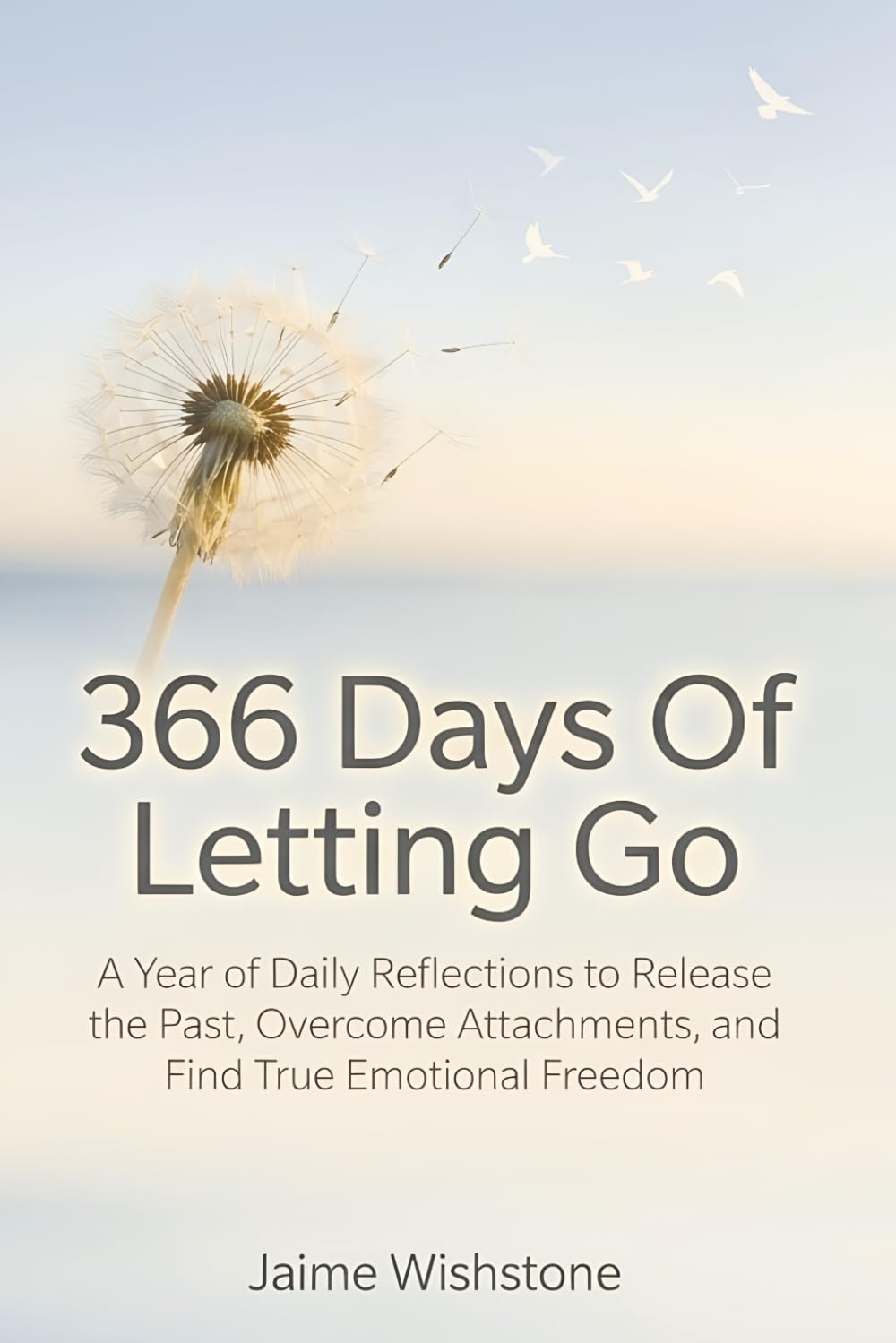 366 Days Of Letting Go: A Year of Daily Reflections to Release the Past, Overcome Attachments, and Find True Emotional Freedom