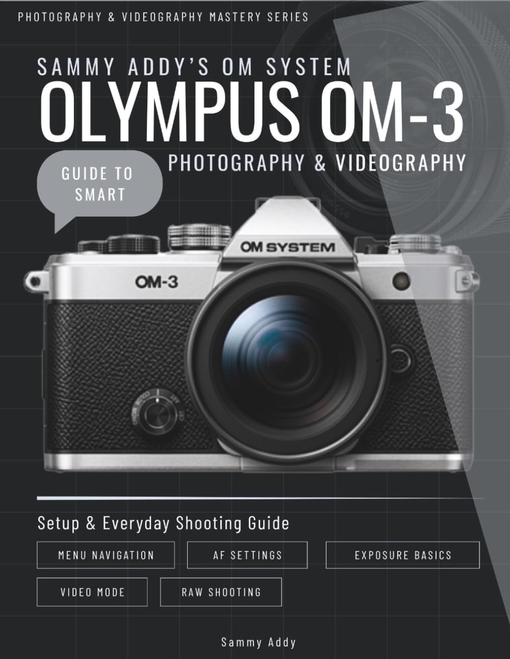 Sammy Addy’s OM System "Olympus" OM-3 Guide to Smart Photography & Videography (Photography & Videography Master Series)