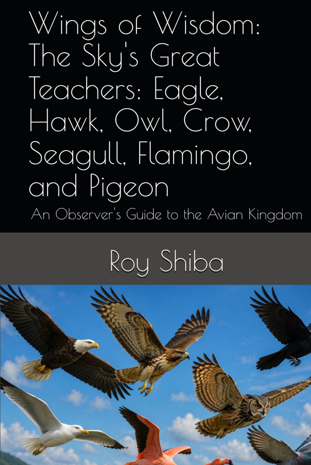 Wings of Wisdom: The Sky's Great Teachers: Eagle, Hawk, Owl, Crow, Seagull, Flamingo, and Pigeon: An Observer's Guide to the Avian Kingdom (The World Wisdom Archive)