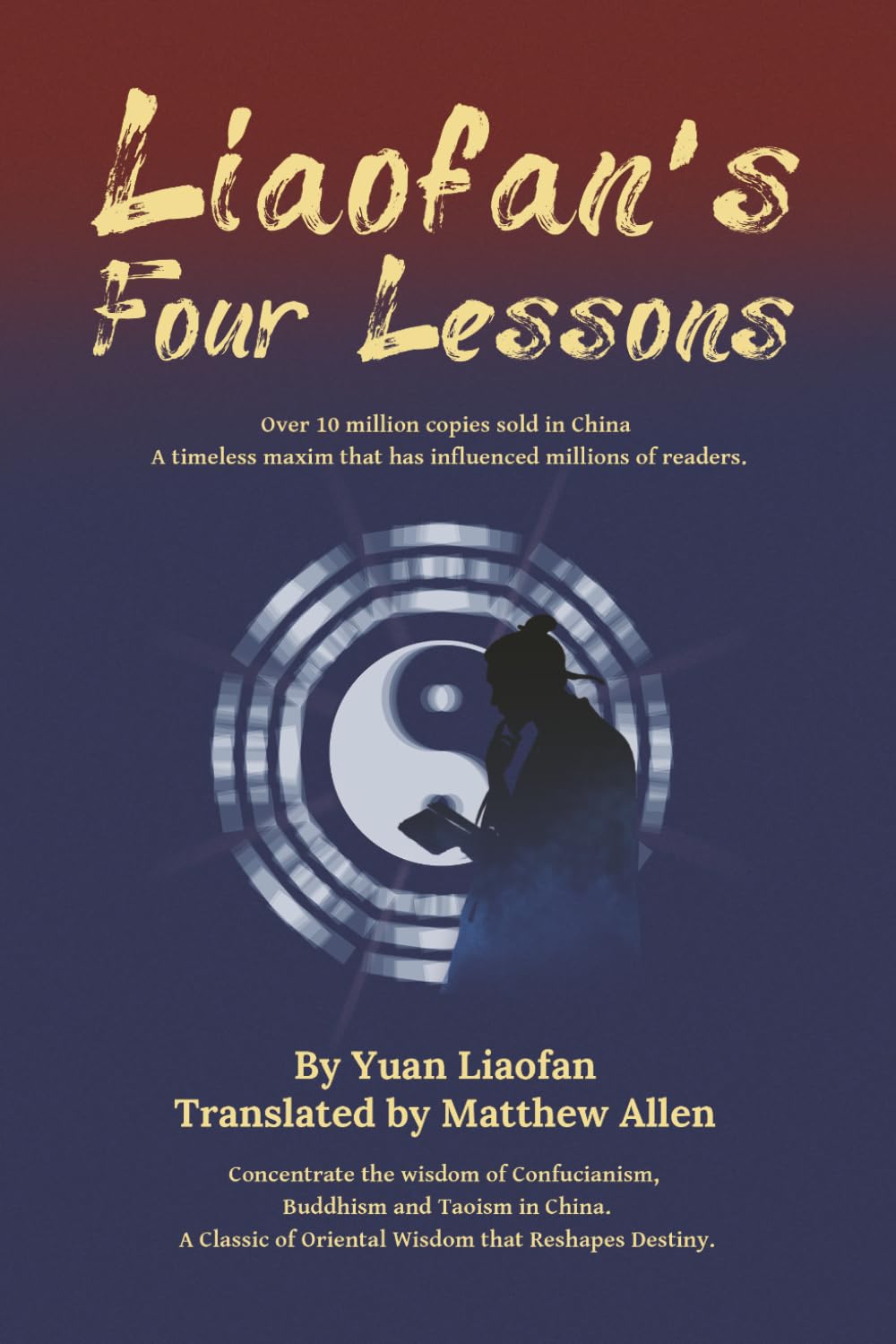 Liaofan's Four Lessons: How to Change Your Destiny with Ancient Chinese Wisdom (Transform Your Fate: The Four Lessons of Liaofan, Caigentan &Zengguang Xianwen)