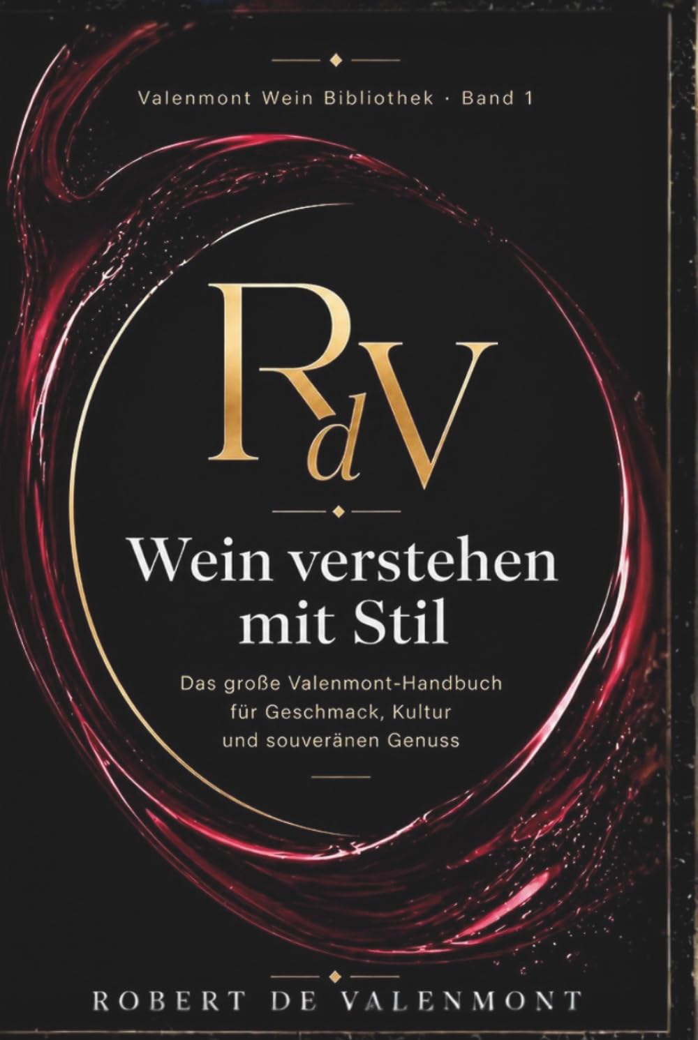 Wein verstehen mit Stil: Das große Valenmont-Handbuch für Geschmack, Kultur und souveränen Genuss (Die Valenmont Wein Bibliothek)