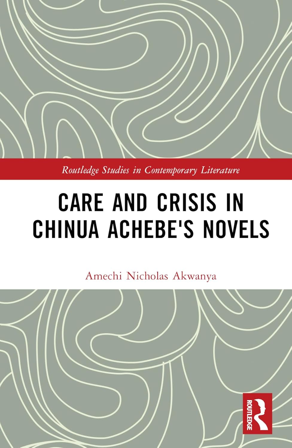 Care and Crisis in Chinua Achebe's Novels (Routledge Studies in Contemporary Literature)