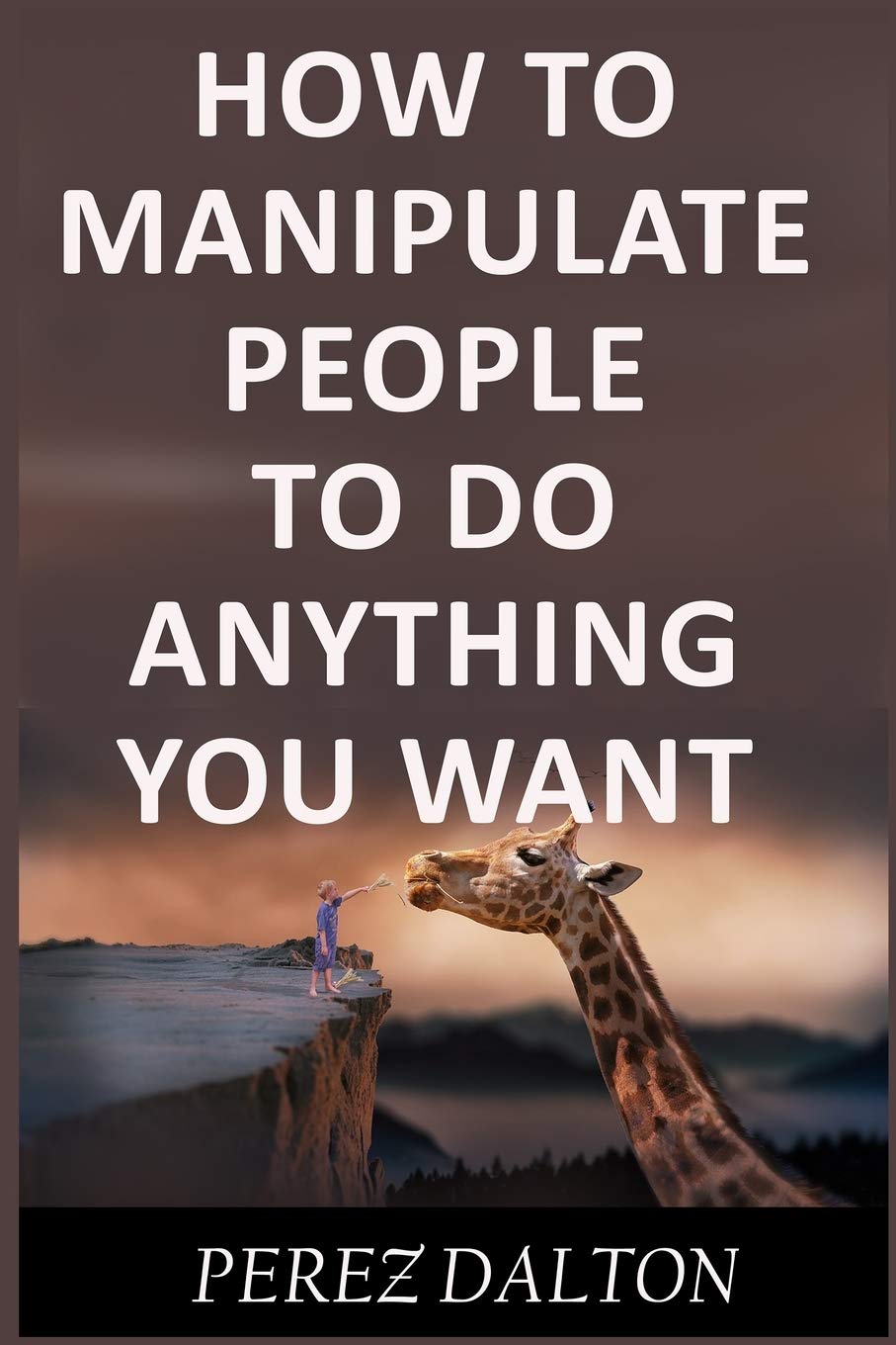 How to Manipulate People to Do Anything You Want: Powerful Social & Emotional Tricks to Learn the Ways of the Manipulative (Get into People’s Mind)