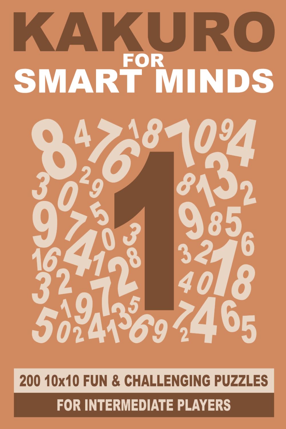 Kakuro for Smart Minds: 200 10x10 fun and challenging puzzles for intermediate players (Smart Mind Puzzles)
