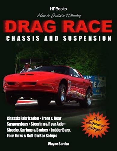 How to Build a Winning Drag Race Chassis and Suspension: Chassis Fabrication, Front &amp; Rear Suspension, Steering &amp; Rear Axle, Shocks, Springs &amp; Brakes, Ladder Bars, Four Links &amp; Bolt-On Bar Setups