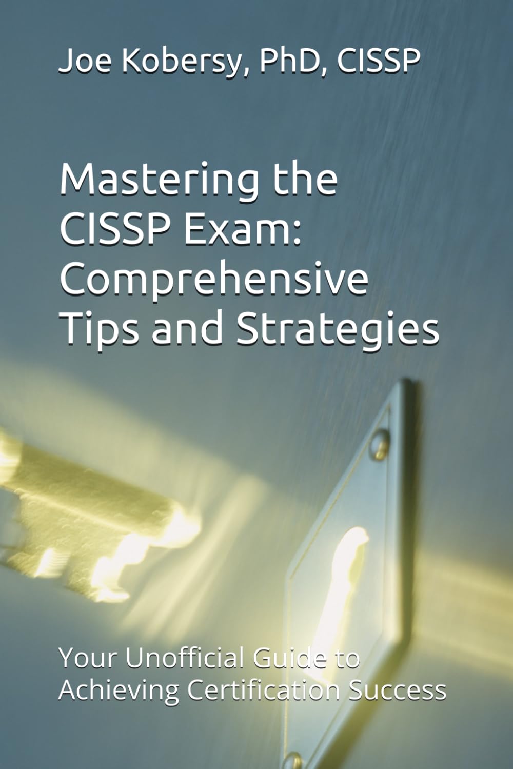 Mastering the CISSP Exam: Comprehensive Tips and Strategies: Your Unofficial Guide to Achieving Certification Success (Information Security)
