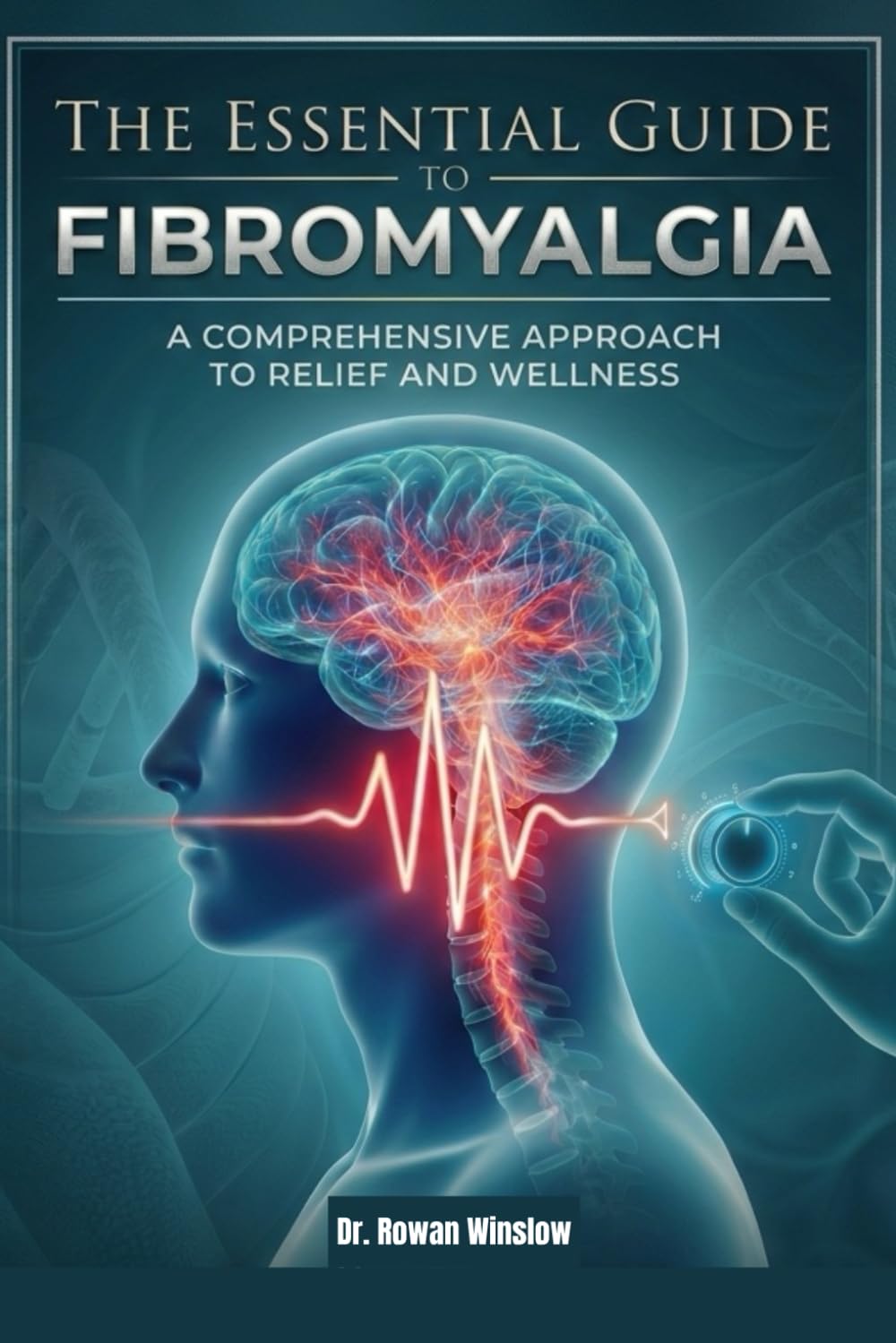 THE ESSENTIAL GUIDE TO FIBROMYALGIA: A Comprehensive Approach To Relief And Wellness.