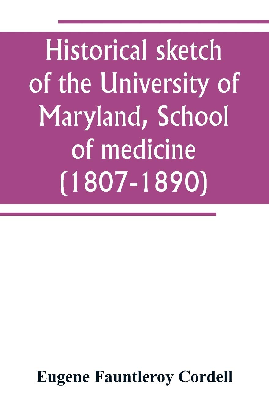 Historical sketch of the University of Maryland, School of medicine (1807-1890), with an introductory chapter, notices of the schools of law, arts and ... and a general catalogue of medical alumni
