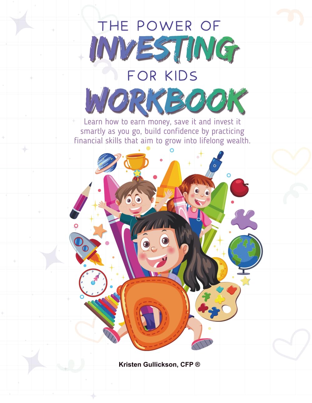 The Power of Investing for Kids Workbook: Practice Workbook created to help you learn how to earn money, save it and invest it smartly as you go, ... skills that aim to grow into lifelong wealth.