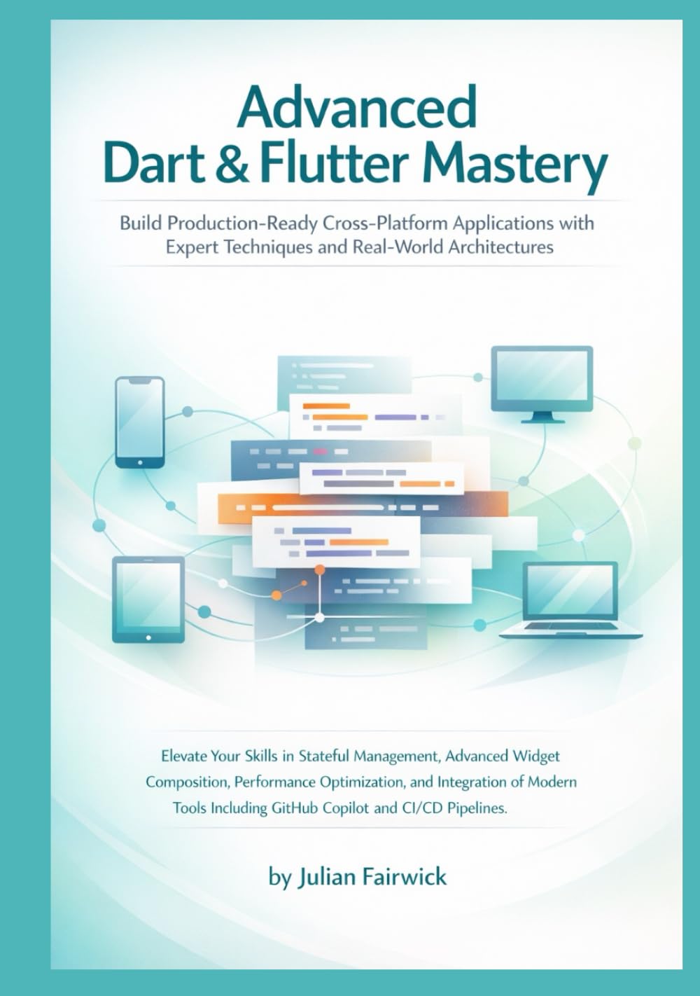 Advanced Dart & Flutter Mastery: Build Production-Ready Cross-Platform Applications with Expert Techniques and Real-World Architectures (Modern Cross-Platform Application Mastery)