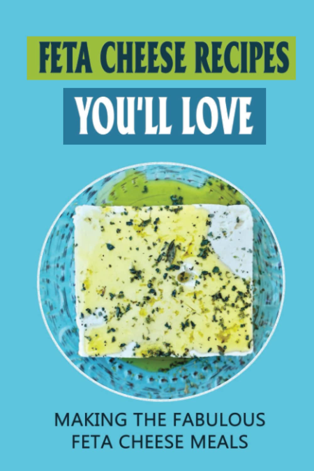 Feta Cheese Recipes You'll Love: Making The Fabulous Feta Cheese Meals