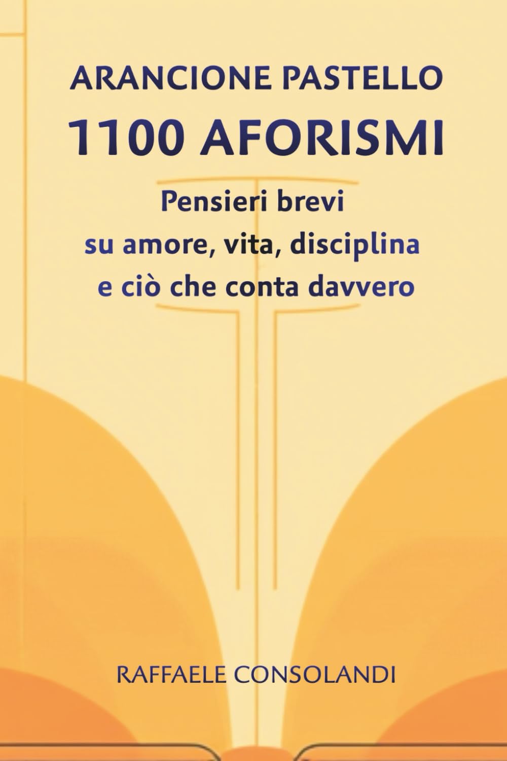 ARANCIONE PASTELLO - 1100 AFORISMI: Pensieri brevi su amore, vita, disciplina e ciò che conta davvero