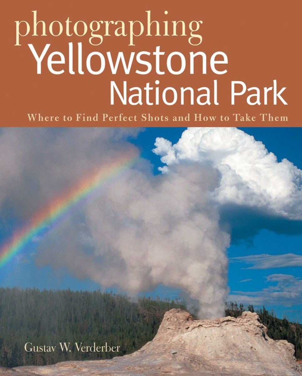 Photographing Yellowstone National Park: Where to Find Perfect Shots and How to Take Them (The Photographer's Guide)