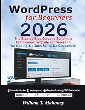 WordPress 2026: The Step-by-Step Guide to Building a Professional Website in a Weekend - No Coding, No Tech Skills, No Guesswork