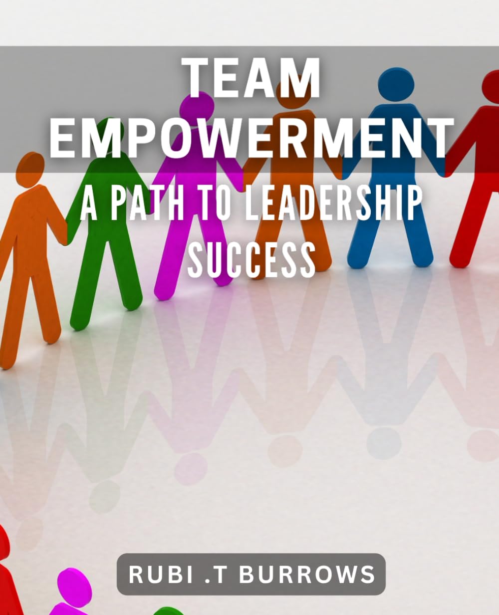 Team Empowerment: A Path to Leadership Success: Unlocking Your Team's Potential: The Guide to Effective Leadership Strategies
