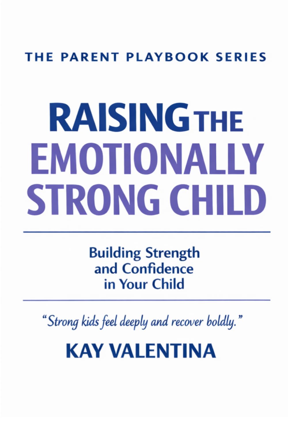 Raising The Emotionally Strong Child: Big Feelings, Calm Confidence & Emotional Regulation (The Parent Playbook Series)