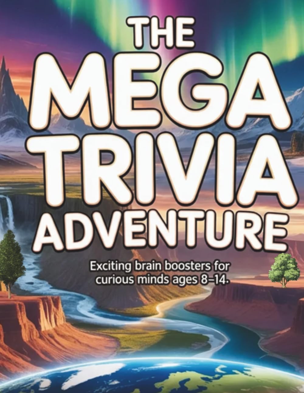 The Mega Trivia Adventure: Exciting Brain Boosters for Curious Minds Ages 8–14