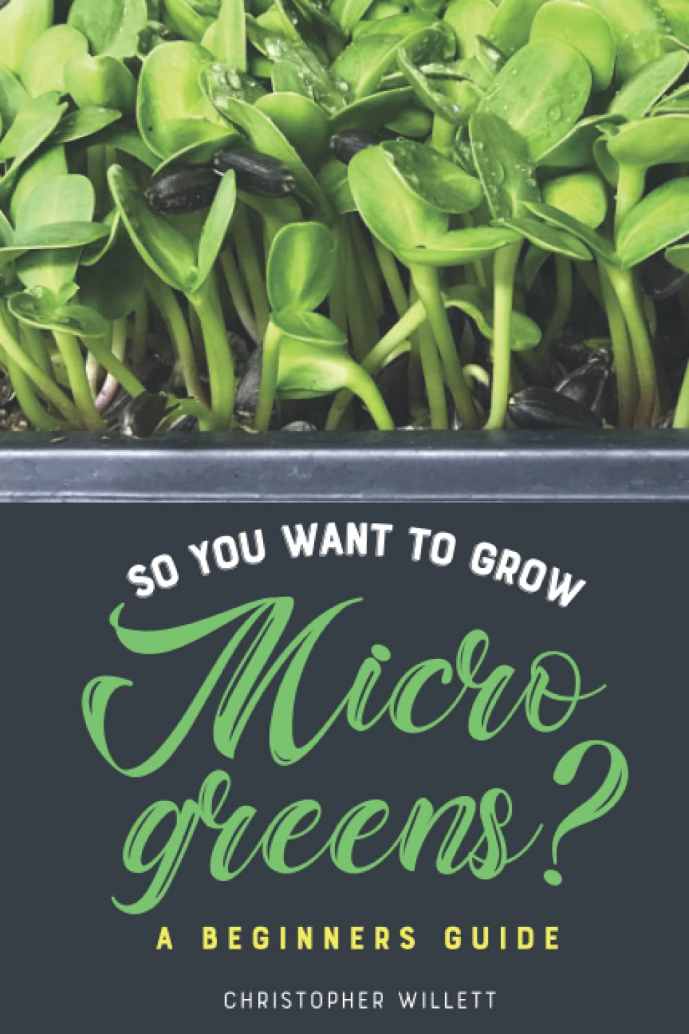 So You Want To Grow Microgreens?: A Beginners Guide 2nd Edition