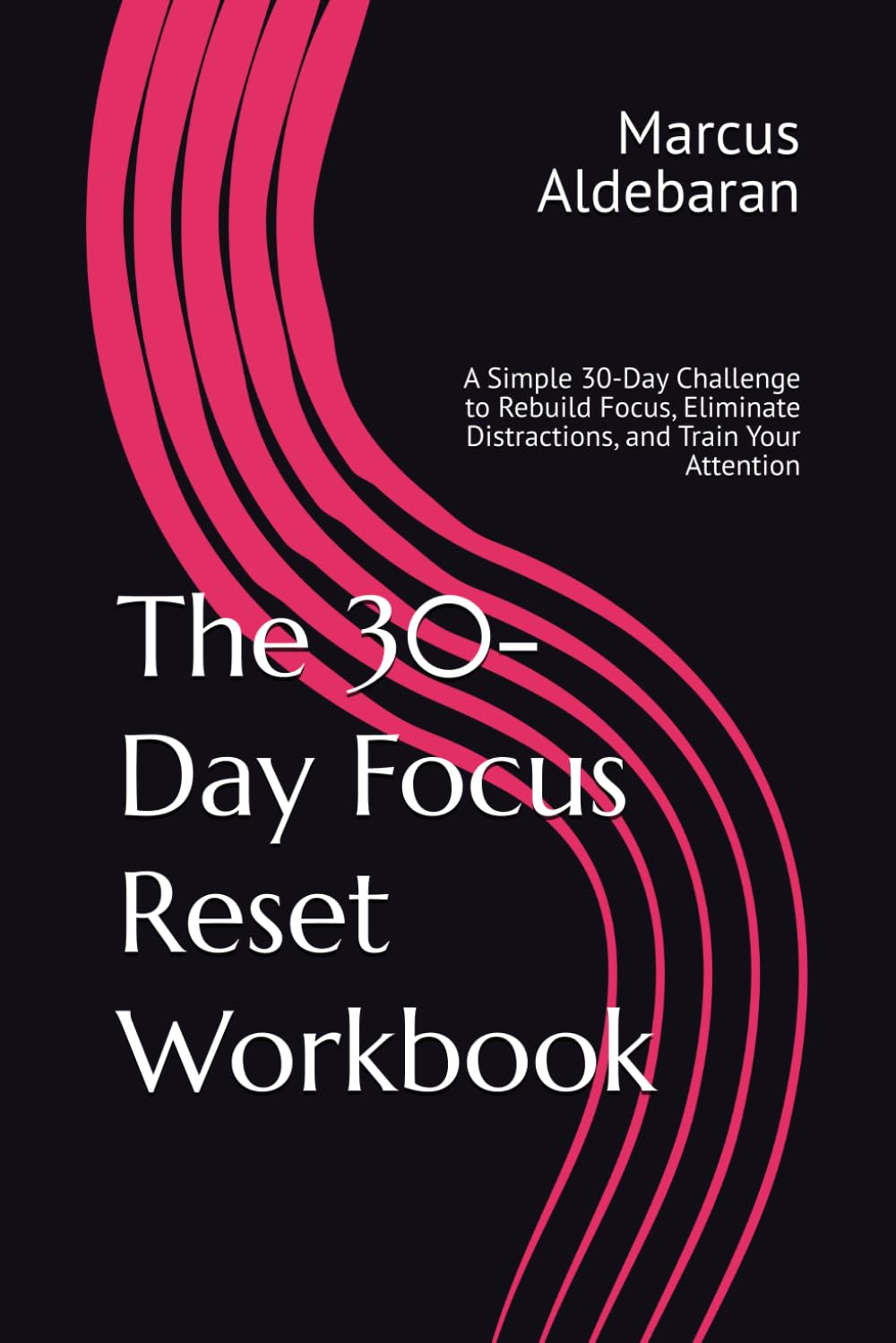 The 30-Day Focus Reset Workbook: A Simple 30-Day Challenge to Rebuild Focus, Eliminate Distractions, and Train Your Attention (30-Day Reset Series)